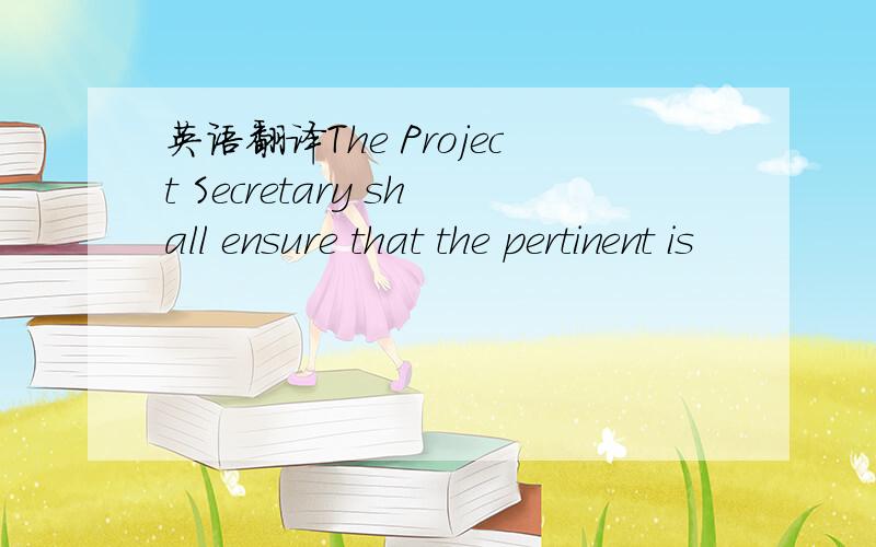英语翻译The Project Secretary shall ensure that the pertinent is