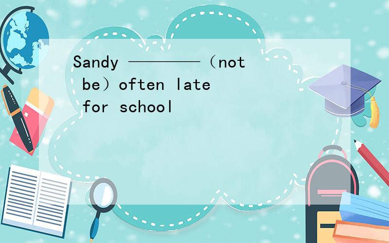 Sandy ————（not be）often late for school