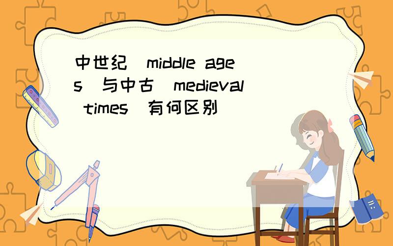 中世纪(middle ages)与中古(medieval times)有何区别