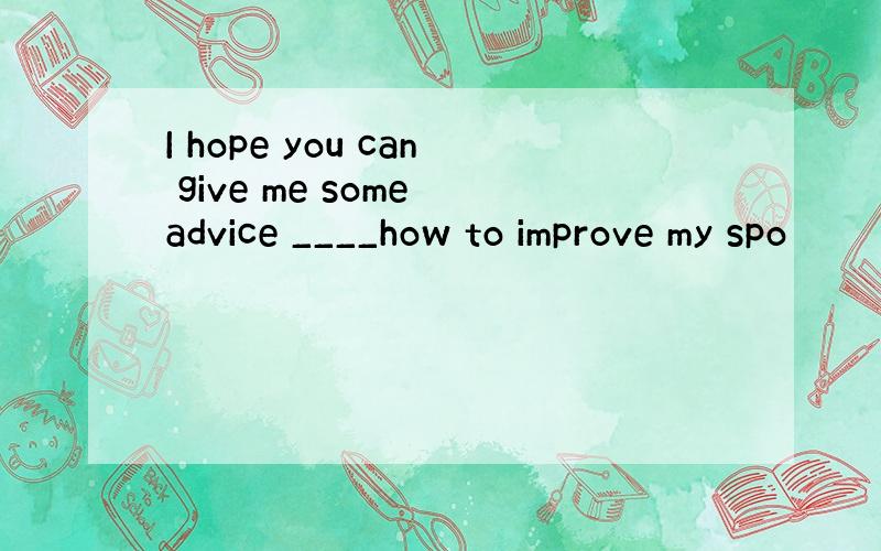 I hope you can give me some advice ____how to improve my spo