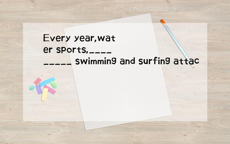 Every year,water sports,_________ swimming and surfing attac
