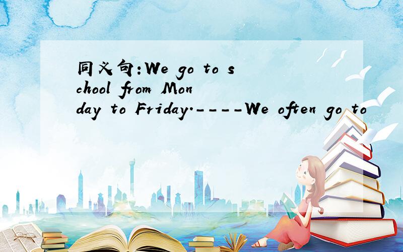 同义句:We go to school from Monday to Friday.----We often go to