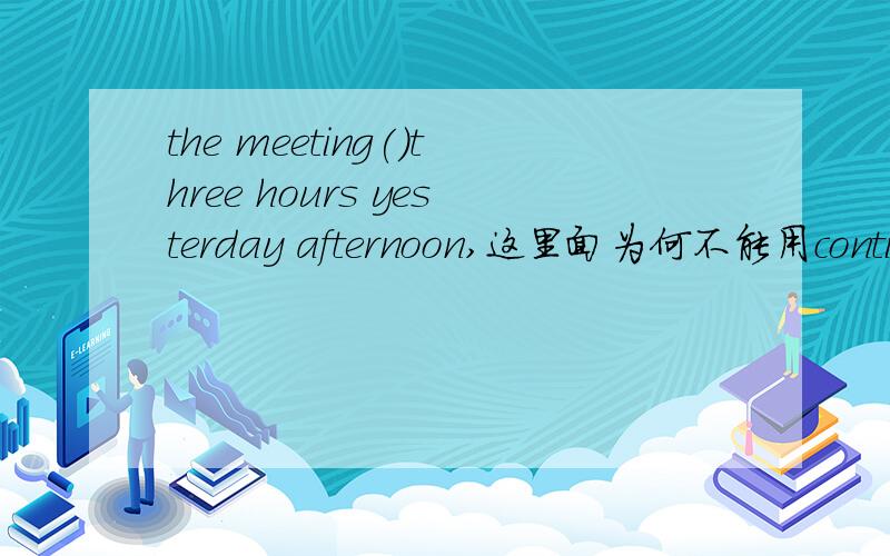 the meeting()three hours yesterday afternoon,这里面为何不能用continu