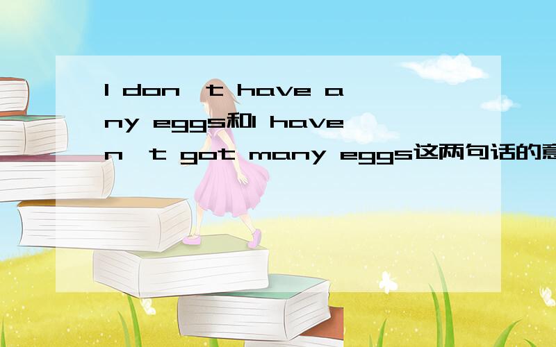 I don't have any eggs和I haven't got many eggs这两句话的意思一样吗?