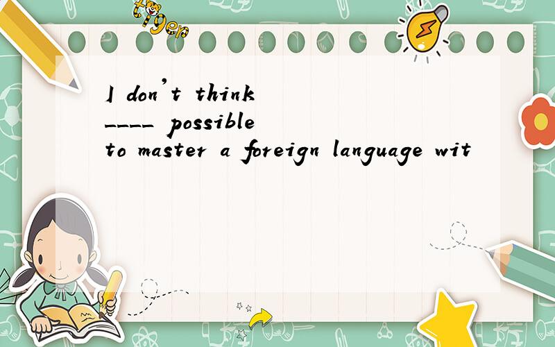 I don't think ____ possible to master a foreign language wit