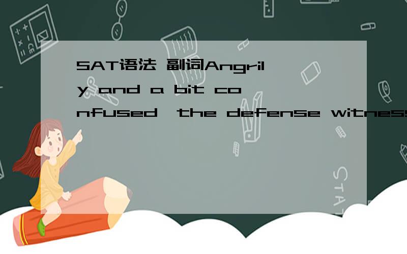 SAT语法 副词Angrily and a bit confused,the defense witness found