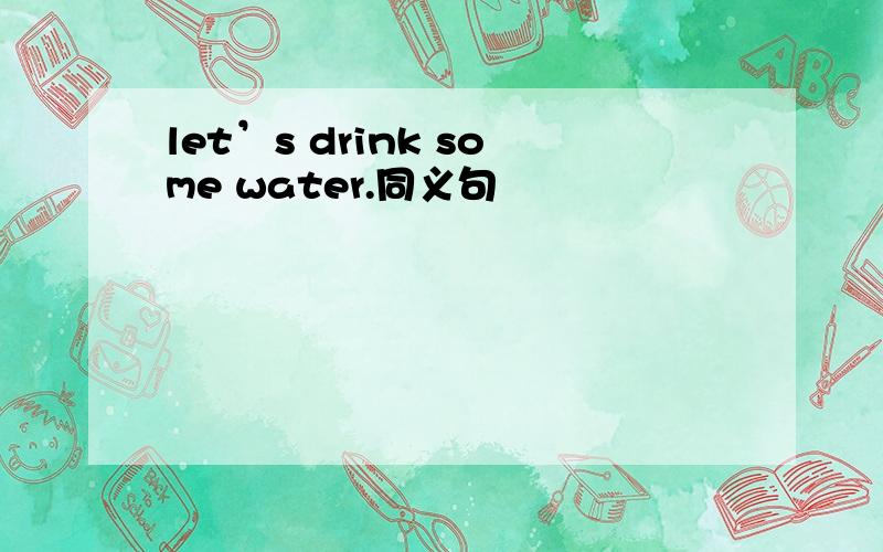 let’s drink some water.同义句