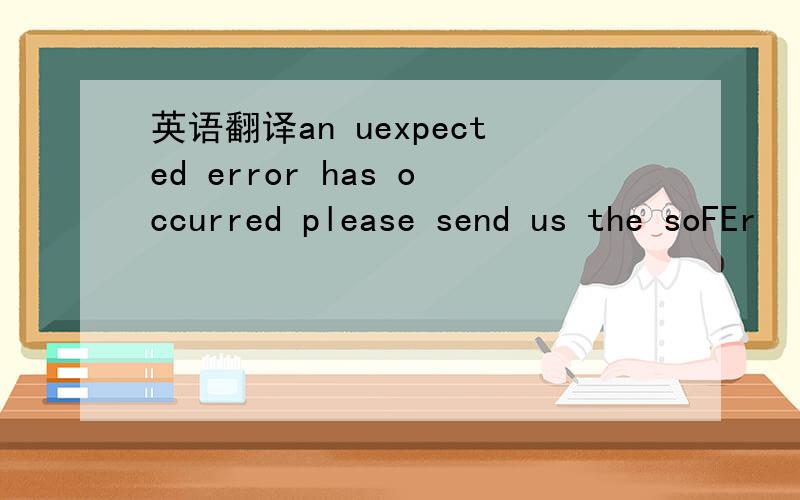 英语翻译an uexpected error has occurred please send us the soFEr
