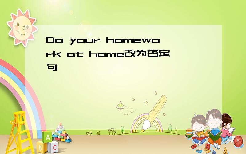 Do your homework at home改为否定句