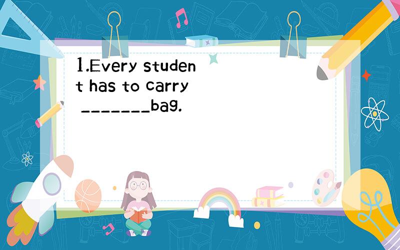 1.Every student has to carry _______bag.