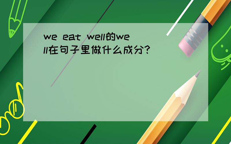 we eat well的well在句子里做什么成分?