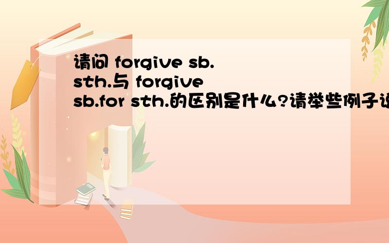 请问 forgive sb.sth.与 forgive sb.for sth.的区别是什么?请举些例子说明