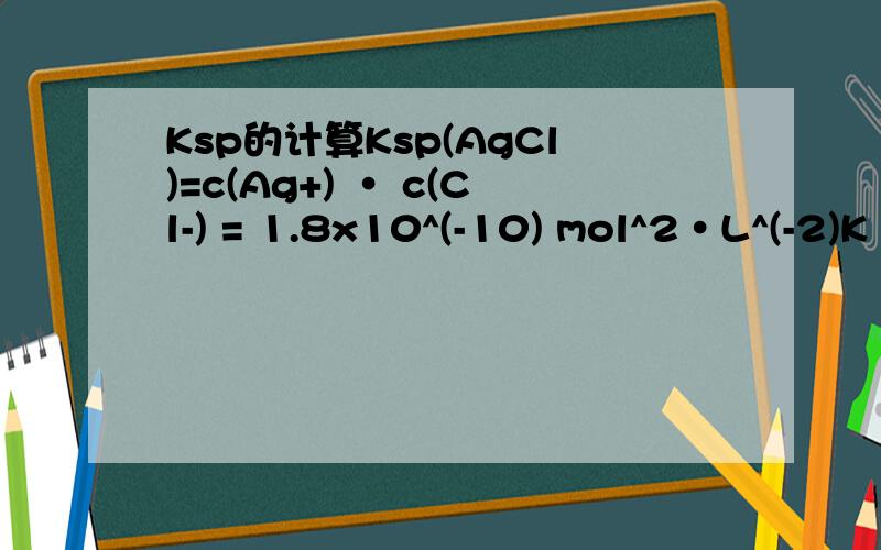Ksp的计算Ksp(AgCl)=c(Ag+) · c(Cl-) = 1.8x10^(-10) mol^2·L^(-2)K