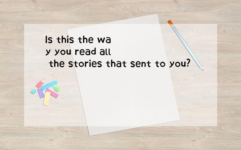 Is this the way you read all the stories that sent to you?
