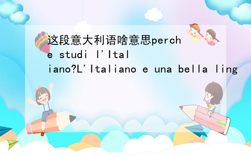这段意大利语啥意思perche studi l'Italiano?L'Italiano e una bella ling