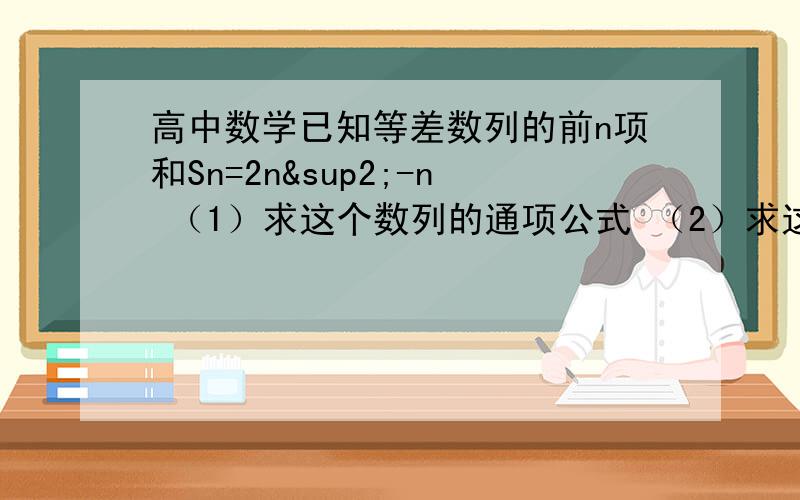 高中数学已知等差数列的前n项和Sn=2n²-n （1）求这个数列的通项公式 （2）求这个数列的第6项到第十项