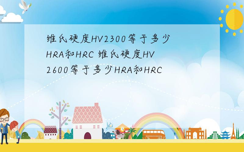 维氏硬度HV2300等于多少HRA和HRC 维氏硬度HV2600等于多少HRA和HRC