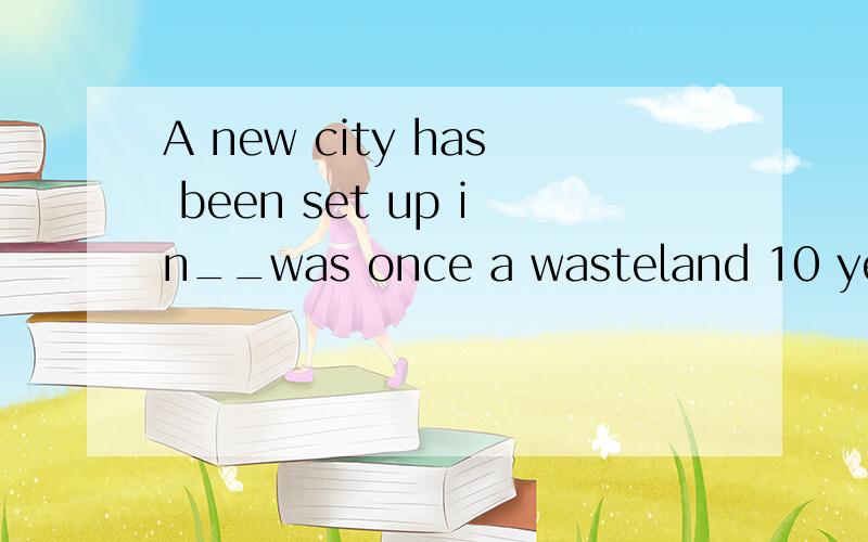 A new city has been set up in__was once a wasteland 10 years