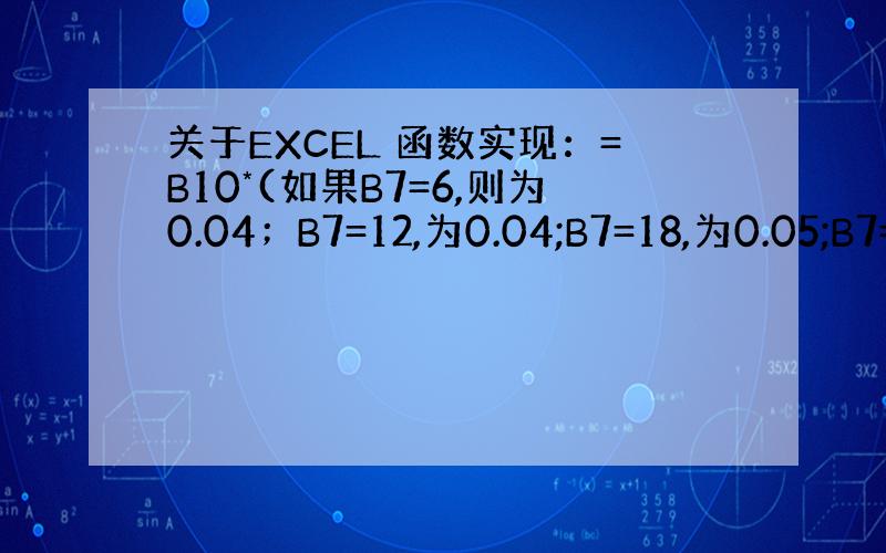 关于EXCEL 函数实现：=B10*(如果B7=6,则为0.04；B7=12,为0.04;B7=18,为0.05;B7=