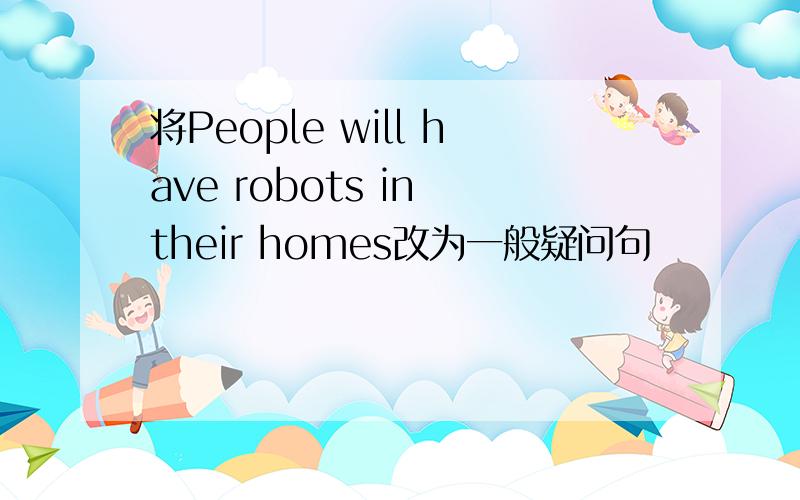 将People will have robots in their homes改为一般疑问句