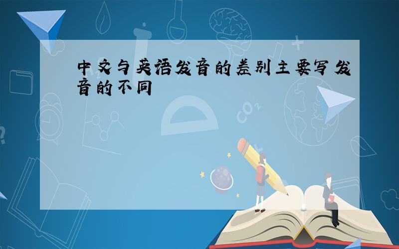 中文与英语发音的差别主要写发音的不同