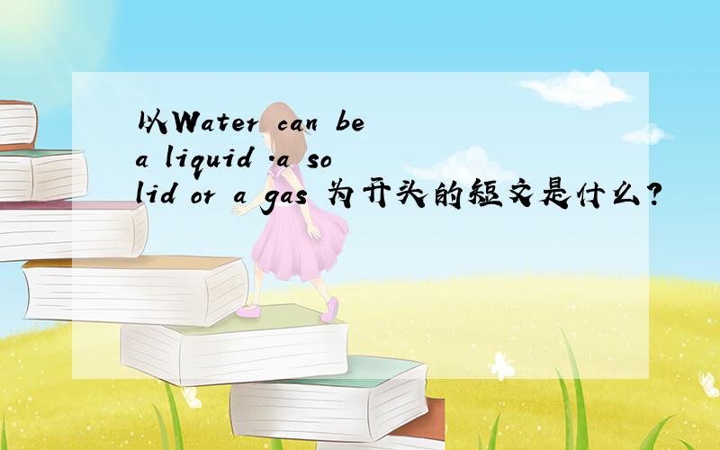以Water can be a liquid .a solid or a gas 为开头的短文是什么?