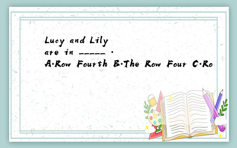 Lucy and Lily are in _____ .A.Row Fourth B.The Row Four C.Ro