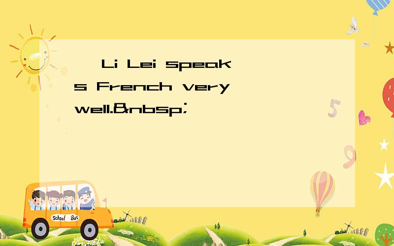 — Li Lei speaks French very well. 