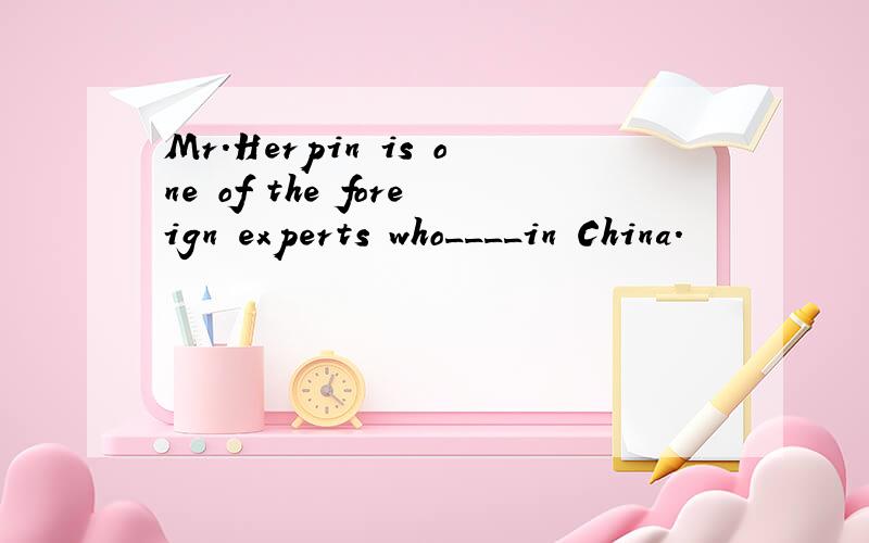 Mr.Herpin is one of the foreign experts who____in China.