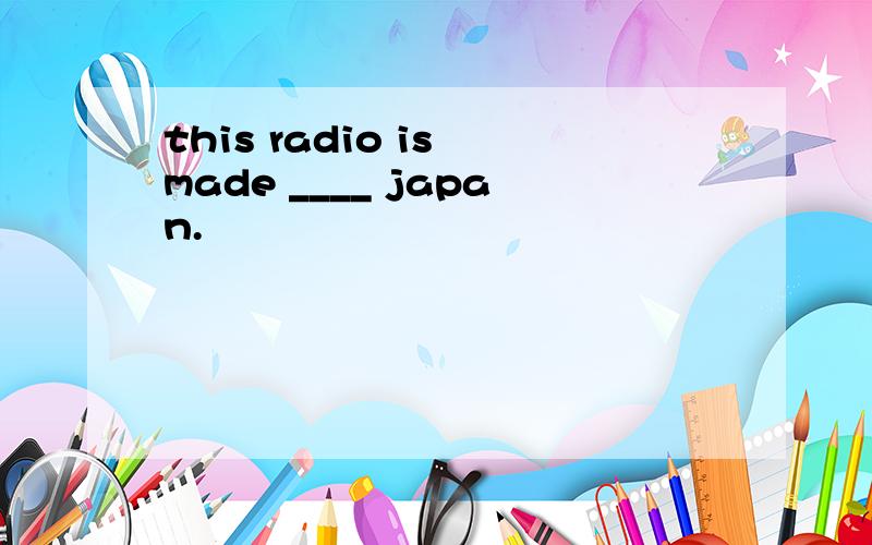 this radio is made ____ japan.