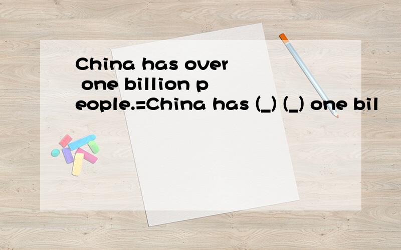 China has over one billion people.=China has (_) (_) one bil