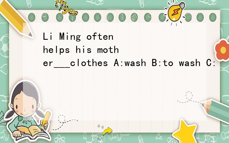 Li Ming often helps his mother___clothes A:wash B:to wash C: