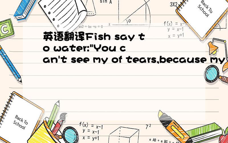 英语翻译Fish say to water: