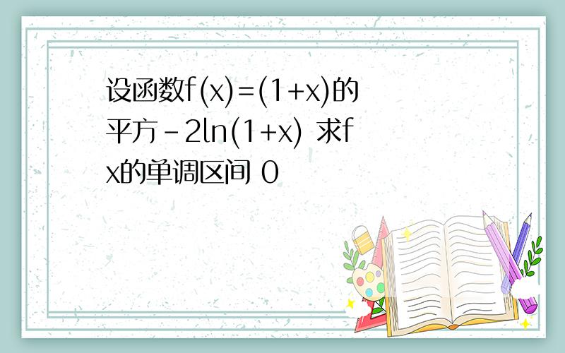 设函数f(x)=(1+x)的平方-2ln(1+x) 求fx的单调区间 0