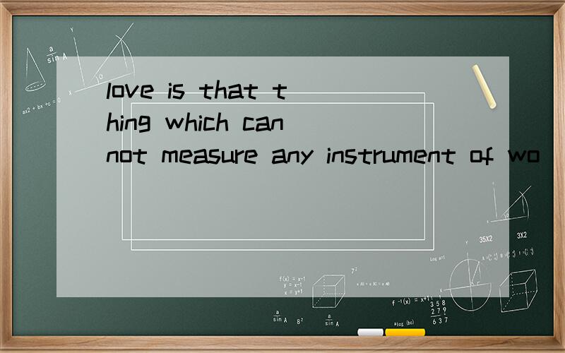 love is that thing which cannot measure any instrument of wo