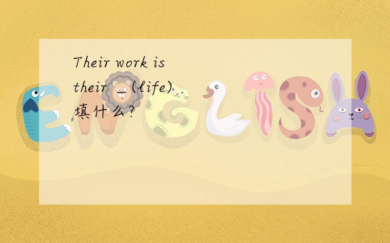 Their work is their ＿(life) 填什么?