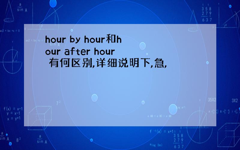 hour by hour和hour after hour 有何区别,详细说明下,急,