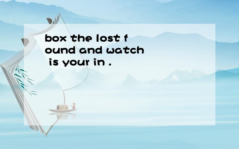 box the lost found and watch is your in .