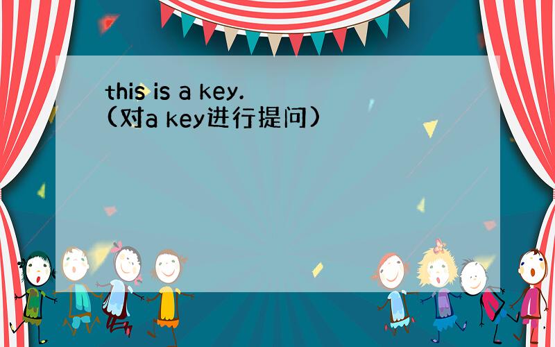 this is a key.(对a key进行提问)