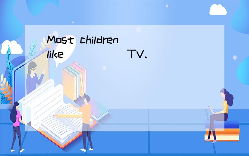 Most children like _____TV.