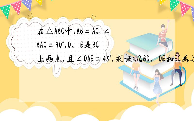 在△ABC中,AB=AC,∠BAC=90°,D、E是BC上两点,且∠DAE=45°,求证:以BD、DE和EC为边可以构成