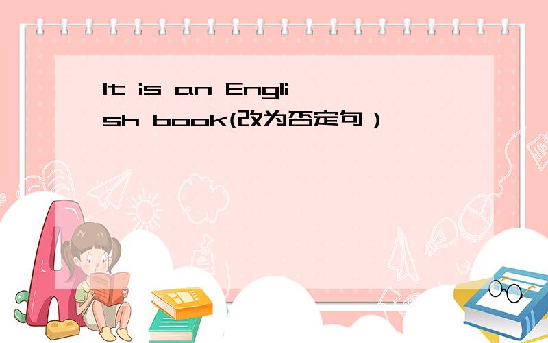 It is an English book(改为否定句）
