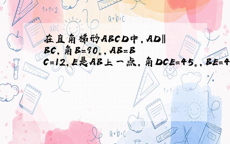 在直角梯形ABCD中,AD‖BC,角B=90°,AB=BC=12,E是AB上一点,角DCE=45°,BE=4,求DE的长