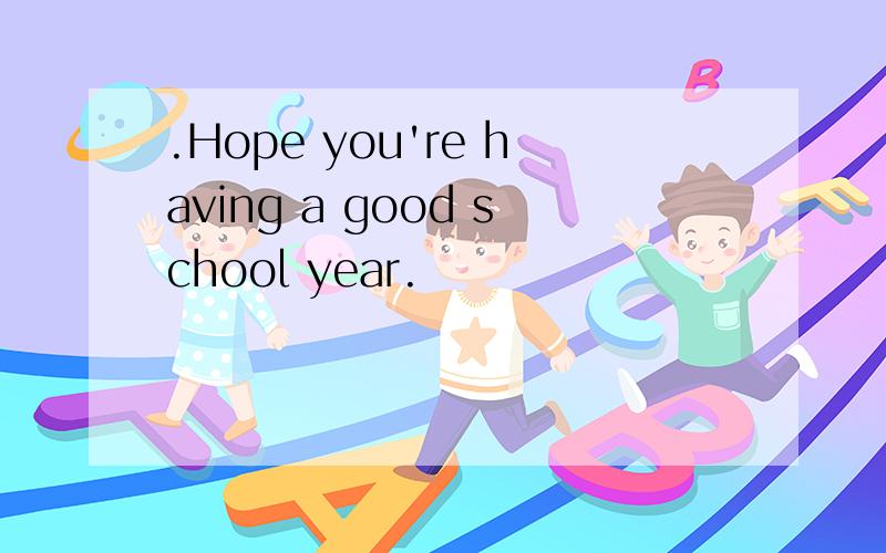 .Hope you're having a good school year.