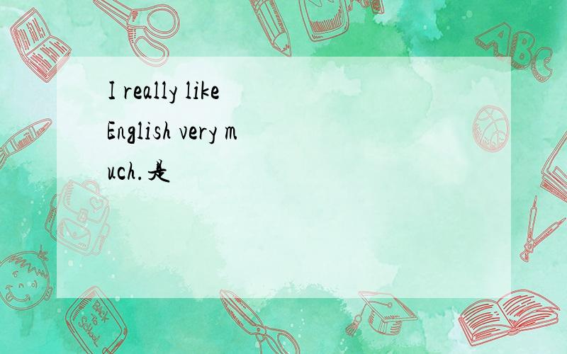 I really like English very much.是