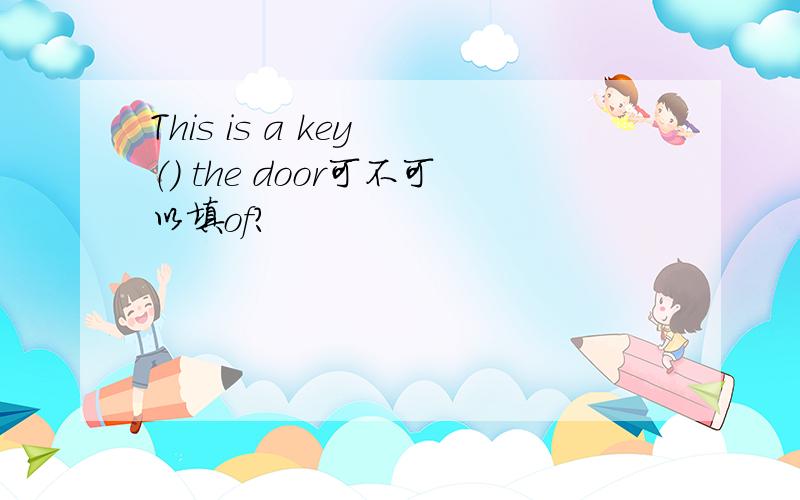 This is a key （） the door可不可以填of?