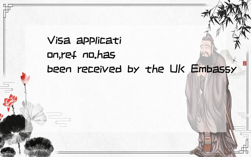 Visa application,ref no.has been received by the UK Embassy