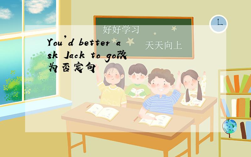 You'd better ask Jack to go改为否定句