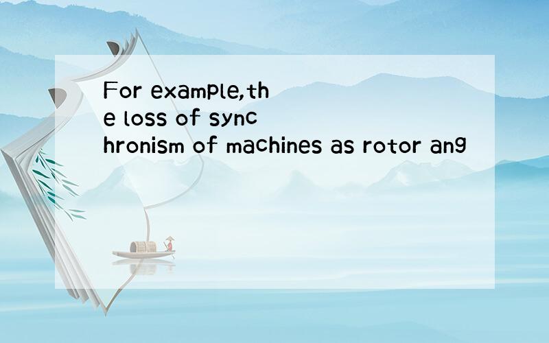 For example,the loss of synchronism of machines as rotor ang