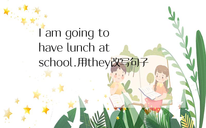 I am going to have lunch at school.用they改写句子